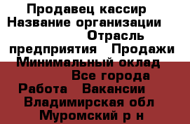 Продавец-кассир › Название организации ­ Diva LLC › Отрасль предприятия ­ Продажи › Минимальный оклад ­ 25 000 - Все города Работа » Вакансии   . Владимирская обл.,Муромский р-н